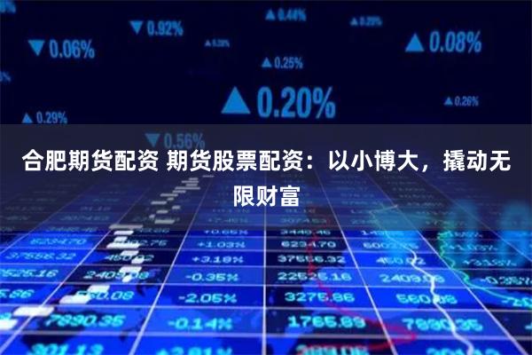 合肥期货配资 期货股票配资:以小博大,撬动无限财富