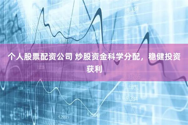 个人股票配资公司 炒股资金科学分配，稳健投资获利