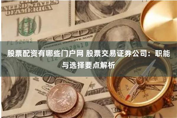 股票配资有哪些门户网 股票交易证券公司：职能与选择要点解析